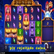 pix rejeitado caixa dinheiro sumiu